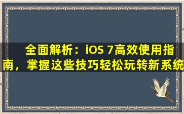 全面解析：iOS 7高效使用指南，掌握这些技巧轻松玩转新系统